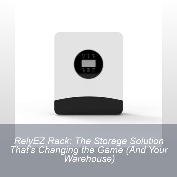 RelyEZ Rack: The Storage Solution That’s Changing the Game (And Your Warehouse)